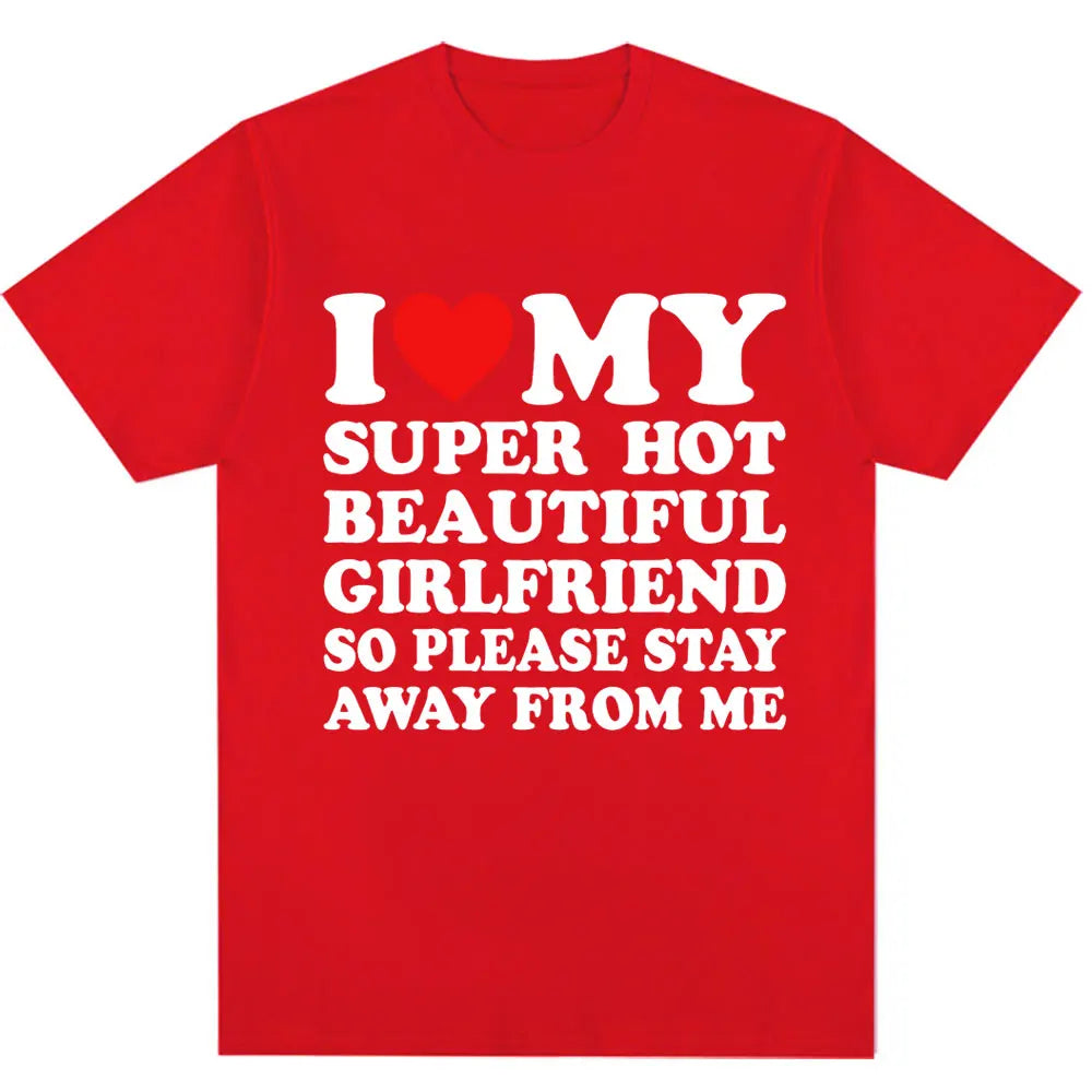 Funny T Shirt I Love My Super Hot Girlfriend So Please Stay Away From Me T-shirt Men Fashion Summer Cotton Couples T Shirts