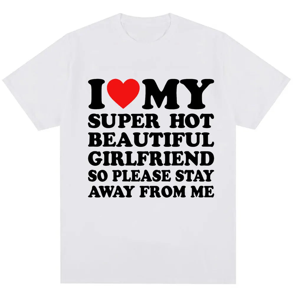 Funny T Shirt I Love My Super Hot Girlfriend So Please Stay Away From Me T-shirt Men Fashion Summer Cotton Couples T Shirts