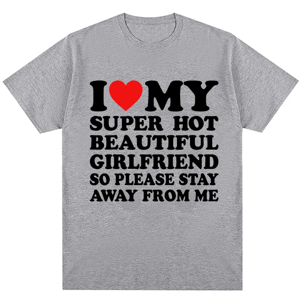 Funny T Shirt I Love My Super Hot Girlfriend So Please Stay Away From Me T-shirt Men Fashion Summer Cotton Couples T Shirts
