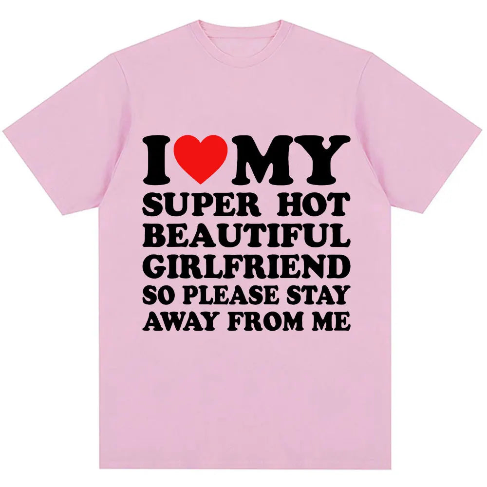 Funny T Shirt I Love My Super Hot Girlfriend So Please Stay Away From Me T-shirt Men Fashion Summer Cotton Couples T Shirts