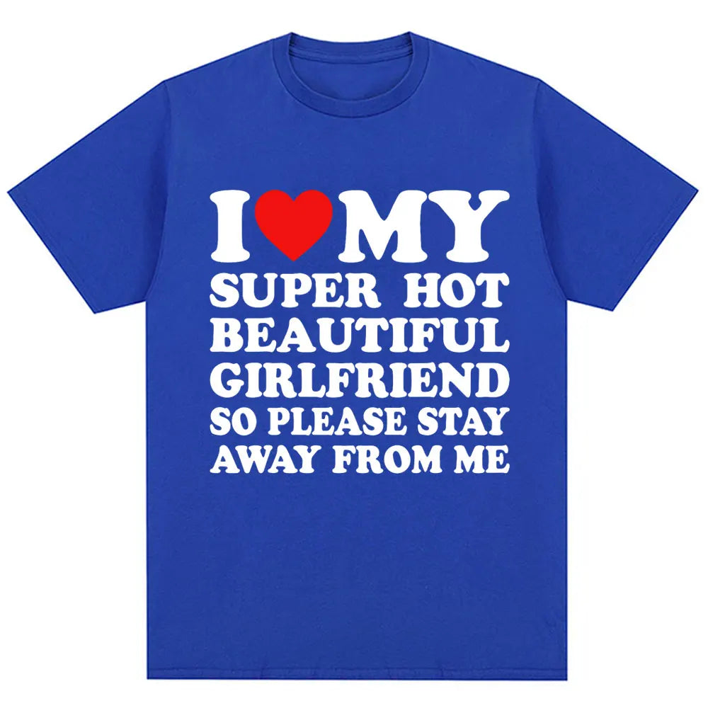 Funny T Shirt I Love My Super Hot Girlfriend So Please Stay Away From Me T-shirt Men Fashion Summer Cotton Couples T Shirts