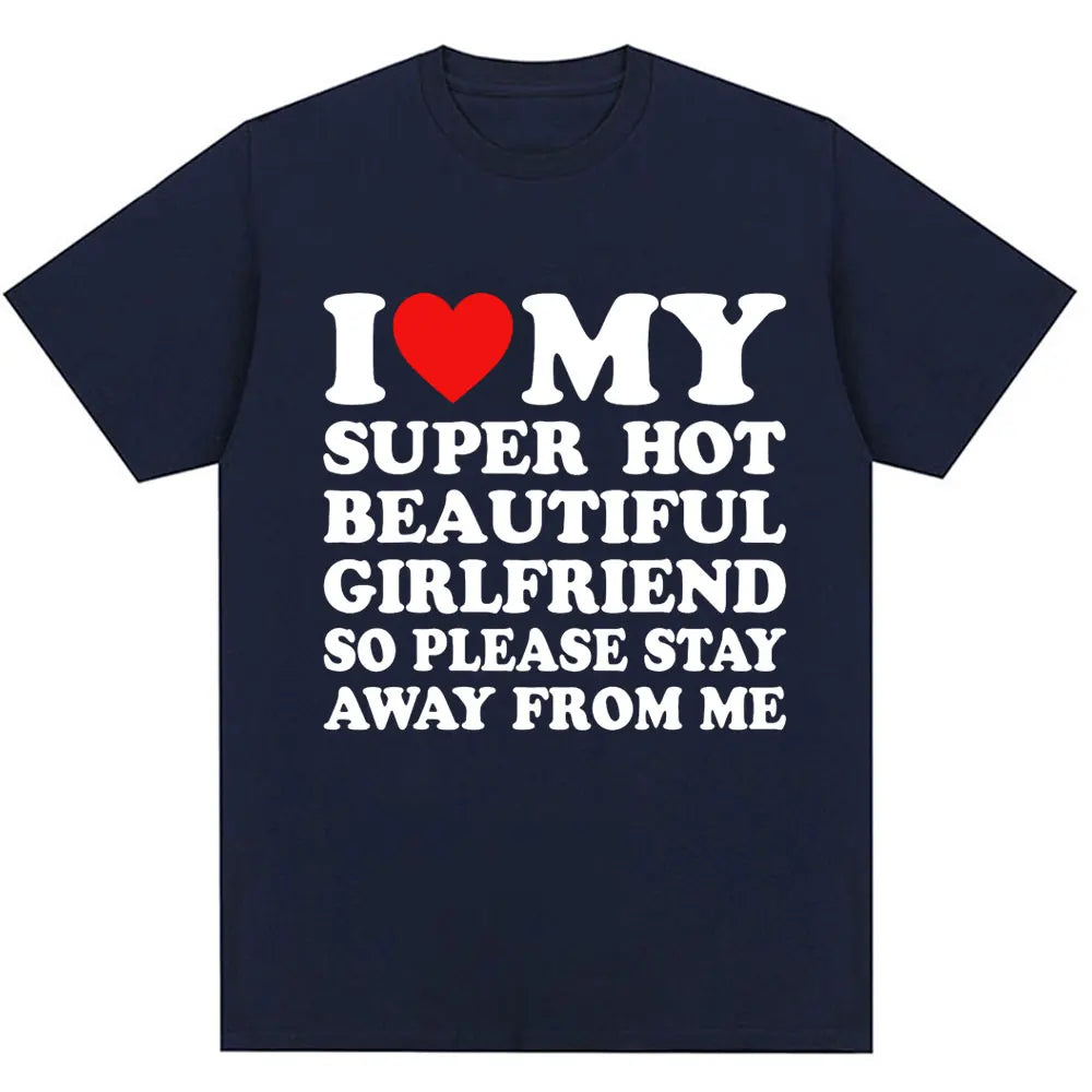 Funny T Shirt I Love My Super Hot Girlfriend So Please Stay Away From Me T-shirt Men Fashion Summer Cotton Couples T Shirts